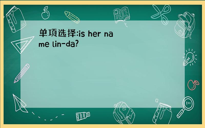 单项选择:is her name lin-da?