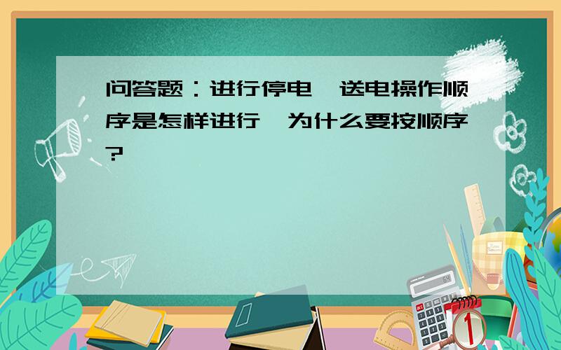 问答题：进行停电,送电操作顺序是怎样进行,为什么要按顺序?