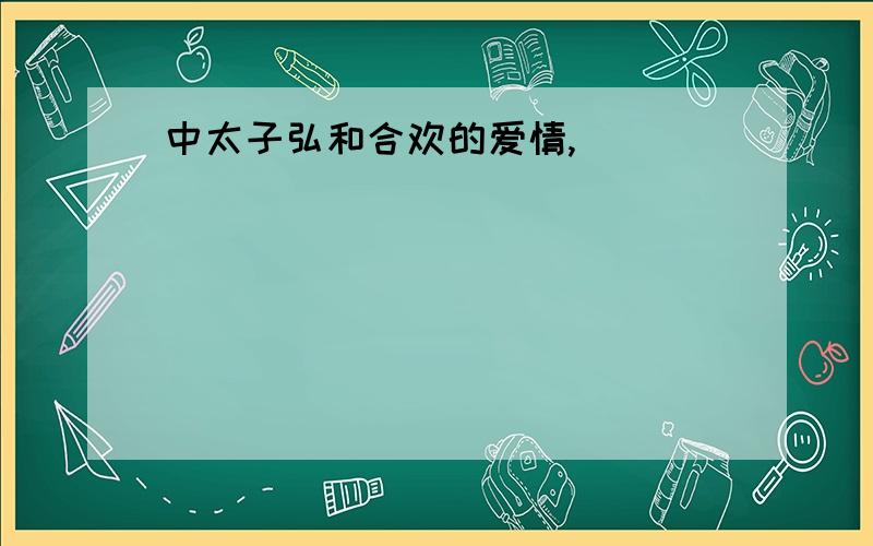 中太子弘和合欢的爱情,