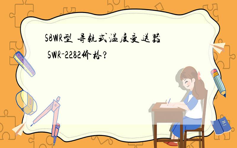 SBWR型 导轨式温度变送器 SWR-2282价格?