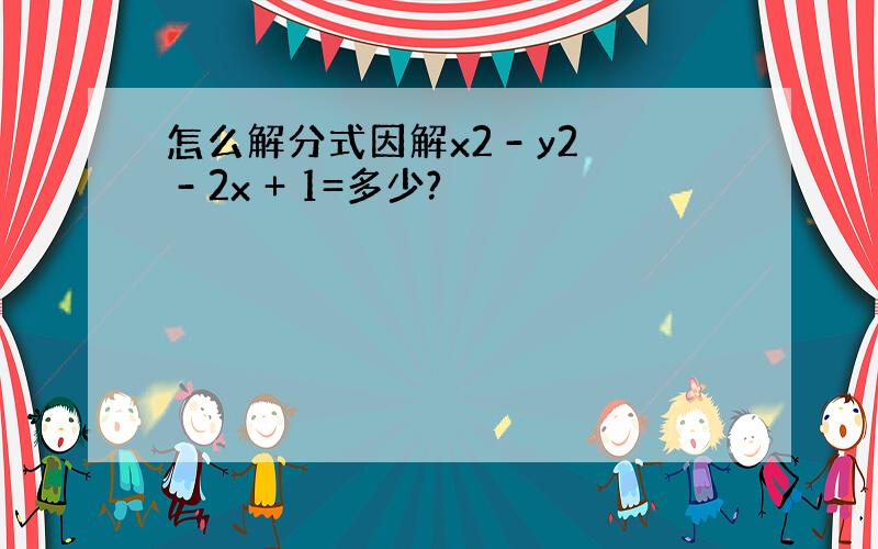 怎么解分式因解x2 - y2 - 2x + 1=多少?