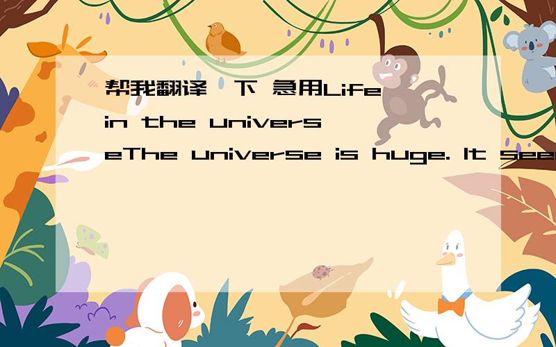 帮我翻译一下 急用Life in the universeThe universe is huge. It seems