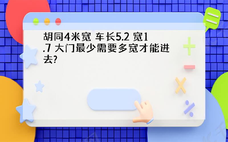 胡同4米宽 车长5.2 宽1.7 大门最少需要多宽才能进去?