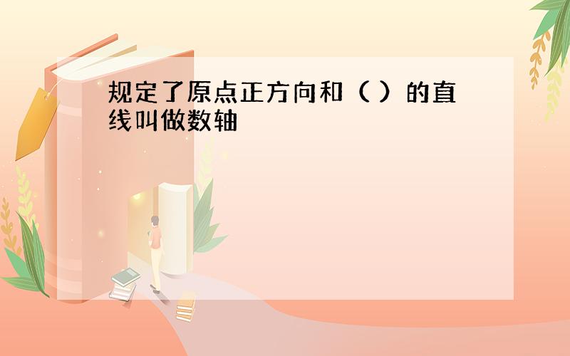 规定了原点正方向和（ ）的直线叫做数轴