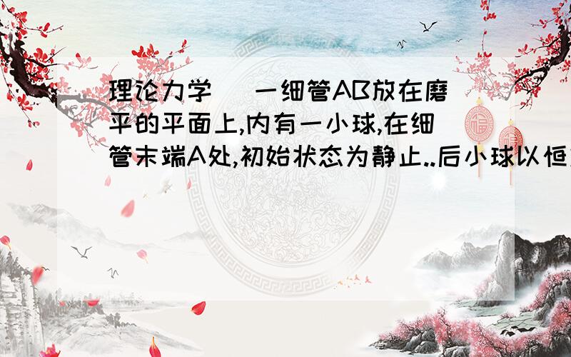 理论力学 `一细管AB放在磨平的平面上,内有一小球,在细管末端A处,初始状态为静止..后小球以恒定相对加速度 W 运动,