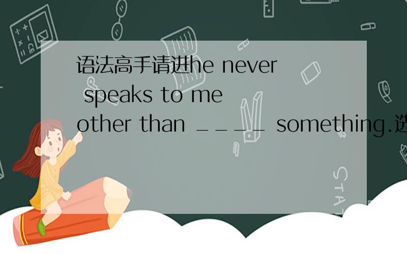 语法高手请进he never speaks to me other than ____ something.选to as