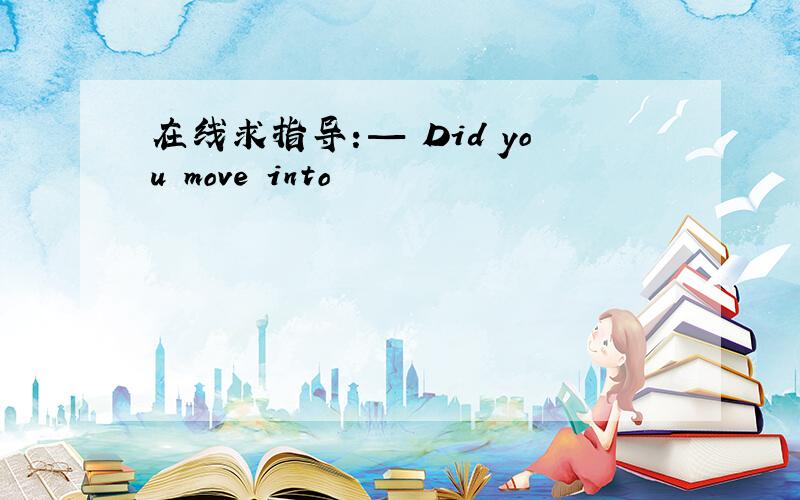 在线求指导：— Did you move into