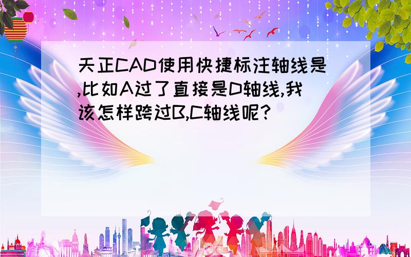 天正CAD使用快捷标注轴线是,比如A过了直接是D轴线,我该怎样跨过B,C轴线呢?