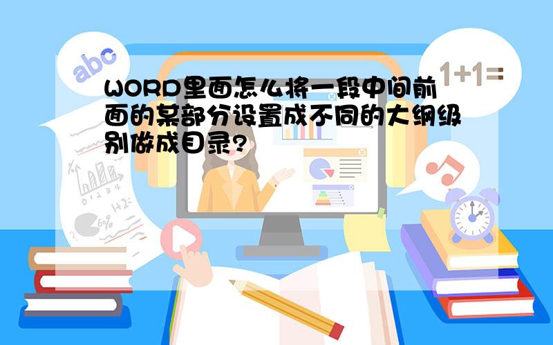 WORD里面怎么将一段中间前面的某部分设置成不同的大纲级别做成目录?