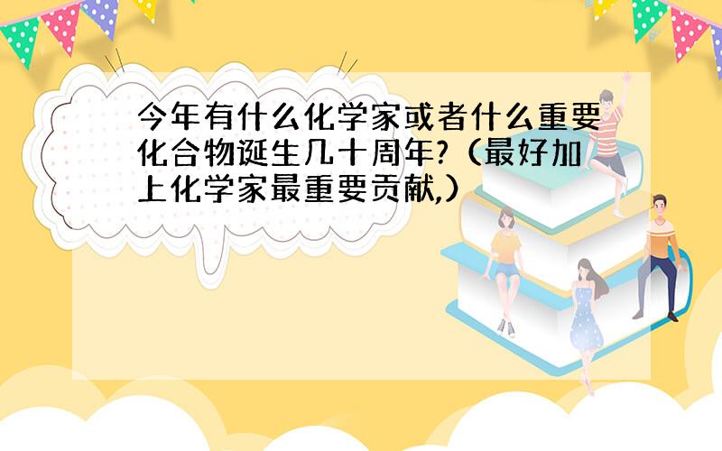 今年有什么化学家或者什么重要化合物诞生几十周年?（最好加上化学家最重要贡献,）