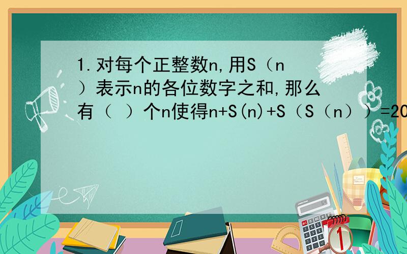 1.对每个正整数n,用S（n）表示n的各位数字之和,那么有（ ）个n使得n+S(n)+S（S（n））=2010成立