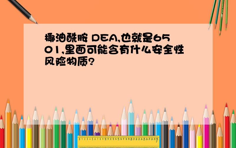 椰油酰胺 DEA,也就是6501,里面可能含有什么安全性风险物质?