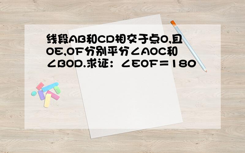 线段AB和CD相交于点O,且OE,OF分别平分∠AOC和∠BOD.求证：∠EOF＝180