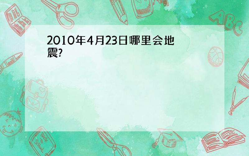 2010年4月23日哪里会地震?