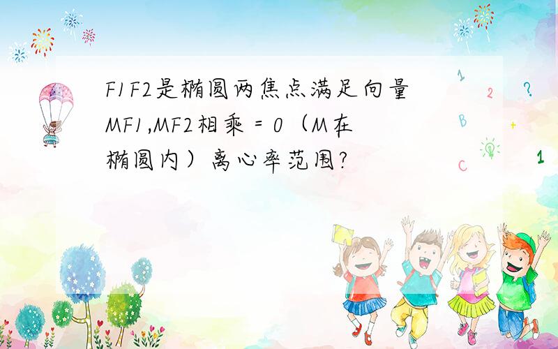 F1F2是椭圆两焦点满足向量MF1,MF2相乘＝0（M在椭圆内）离心率范围?