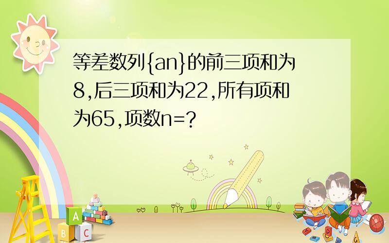 等差数列{an}的前三项和为8,后三项和为22,所有项和为65,项数n=?