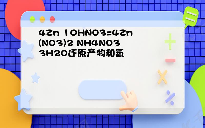 4Zn 10HNO3=4Zn(NO3)2 NH4NO3 3H2O还原产物和氧