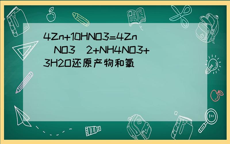 4Zn+10HNO3=4Zn(NO3)2+NH4NO3+3H2O还原产物和氧