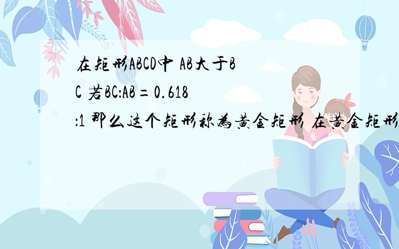 在矩形ABCD中 AB大于BC 若BC：AB=0.618：1 那么这个矩形称为黄金矩形 在黄金矩形ABCD内作正方形EB