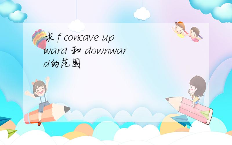 求 f concave upward 和 downward的范围