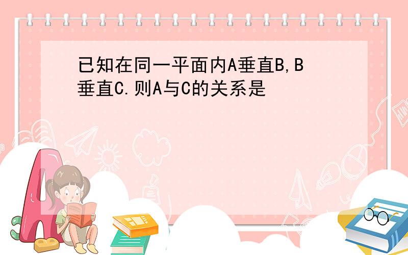 已知在同一平面内A垂直B,B垂直C.则A与C的关系是