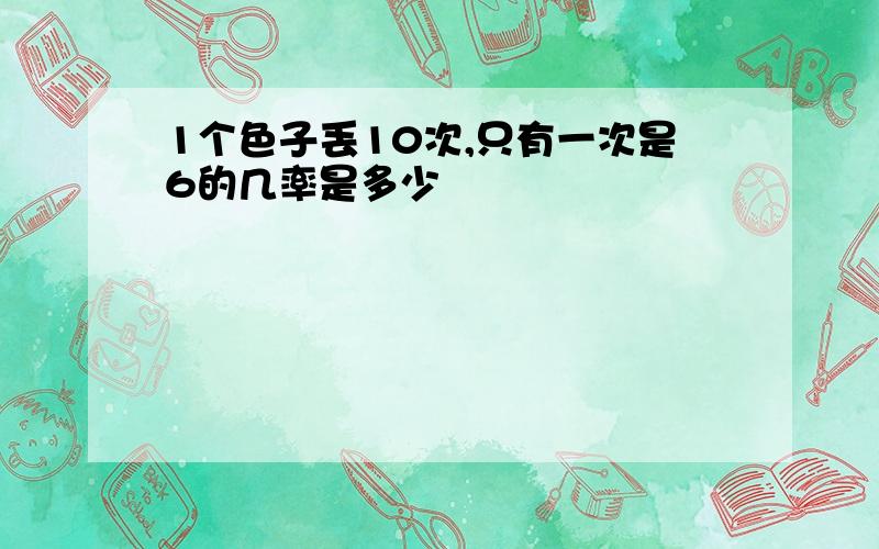 1个色子丢10次,只有一次是6的几率是多少