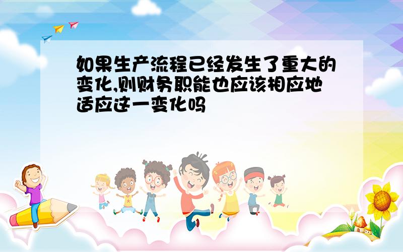 如果生产流程已经发生了重大的变化,则财务职能也应该相应地适应这一变化吗