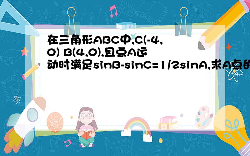 在三角形ABC中,C(-4,0) B(4,0),且点A运动时满足sinB-sinC=1/2sinA,求A点的轨迹