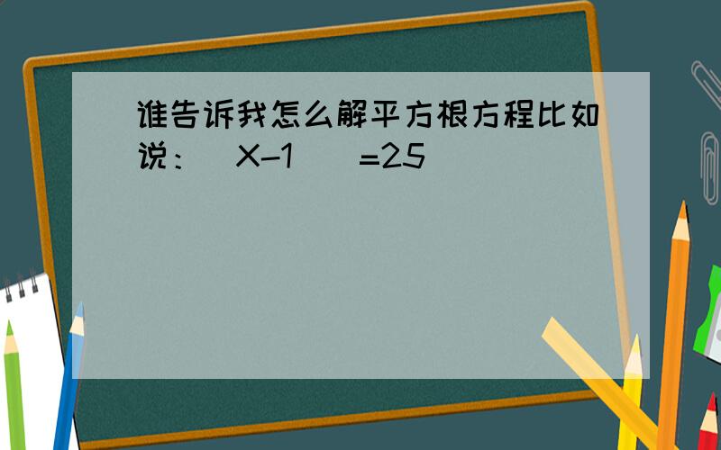 谁告诉我怎么解平方根方程比如说：(X-1)^=25