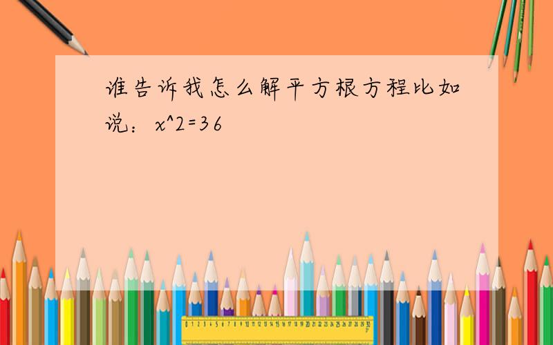 谁告诉我怎么解平方根方程比如说：x^2=36