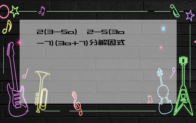 2(3-5a)^2-5(3a-7)(3a+7)分解因式