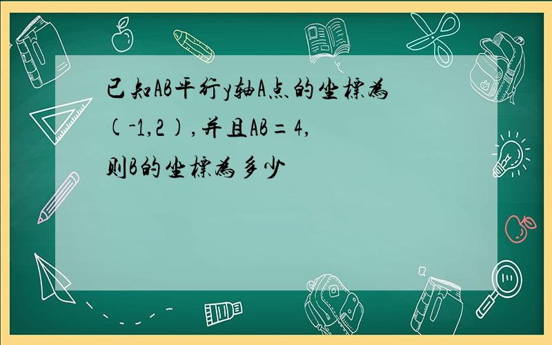 已知AB平行y轴A点的坐标为(-1,2),并且AB=4,则B的坐标为多少