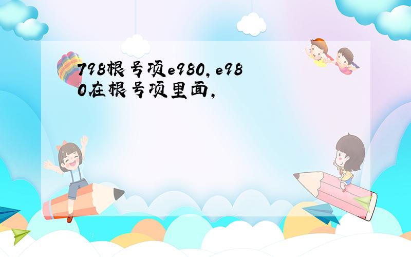 798根号项e980,e980在根号项里面,