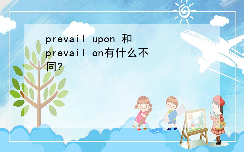 prevail upon 和prevail on有什么不同?