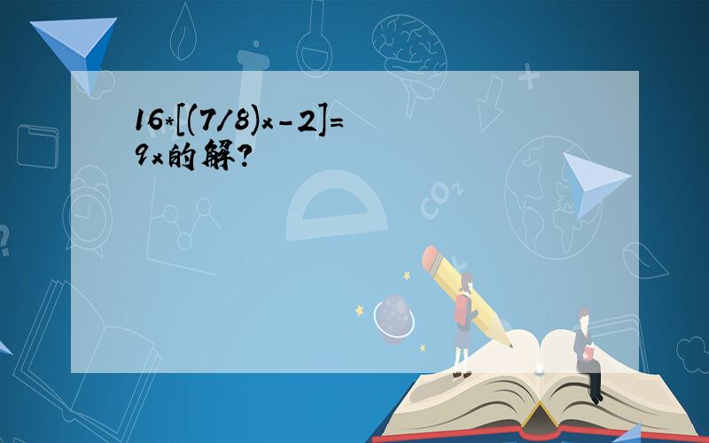 16*[(7/8)x-2]=9x的解?