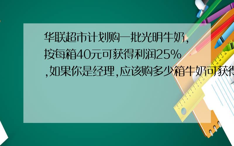 华联超市计划购一批光明牛奶,按每箱40元可获得利润25%,如果你是经理,应该购多少箱牛奶可获得利润1600元?