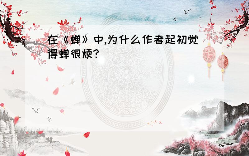 在《蝉》中,为什么作者起初觉得蝉很烦?