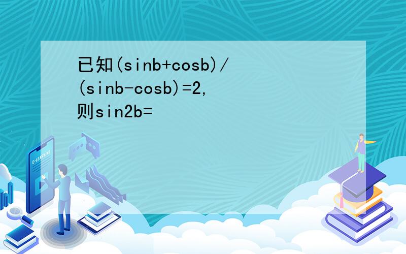 已知(sinb+cosb)/(sinb-cosb)=2,则sin2b=