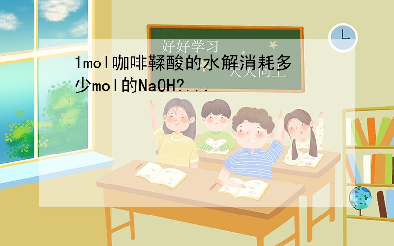 1mol咖啡鞣酸的水解消耗多少mol的NaOH?...