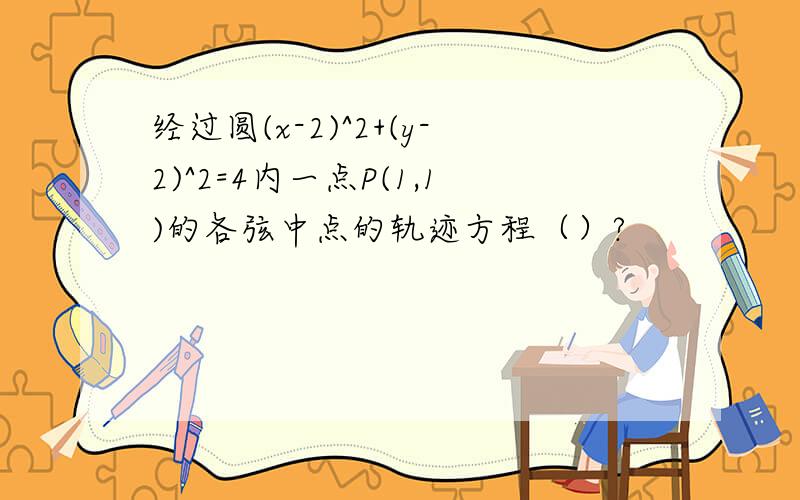 经过圆(x-2)^2+(y-2)^2=4内一点P(1,1)的各弦中点的轨迹方程（）?