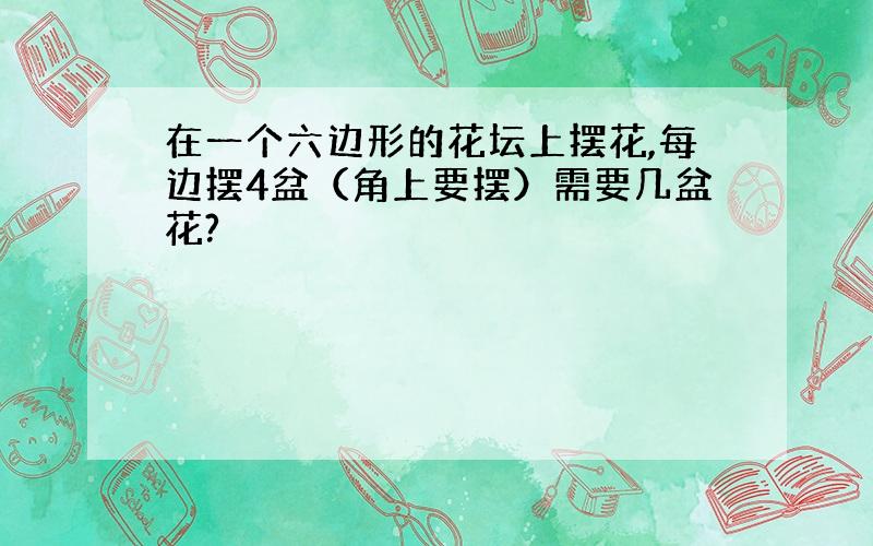 在一个六边形的花坛上摆花,每边摆4盆（角上要摆）需要几盆花?