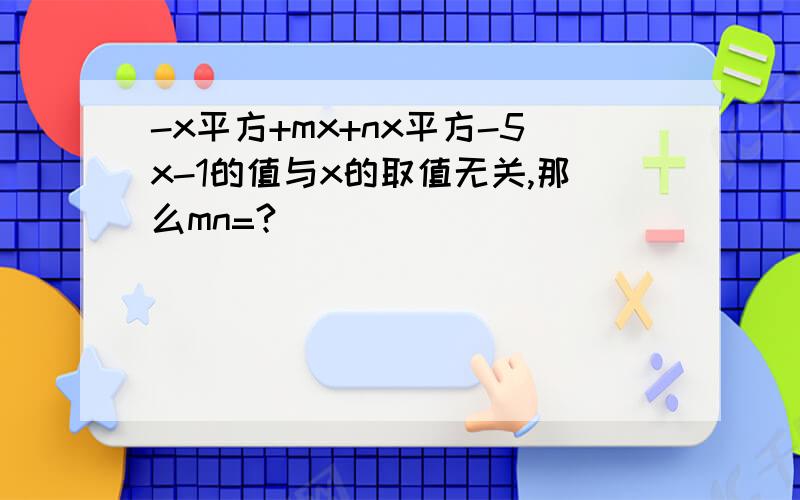 -x平方+mx+nx平方-5x-1的值与x的取值无关,那么mn=?