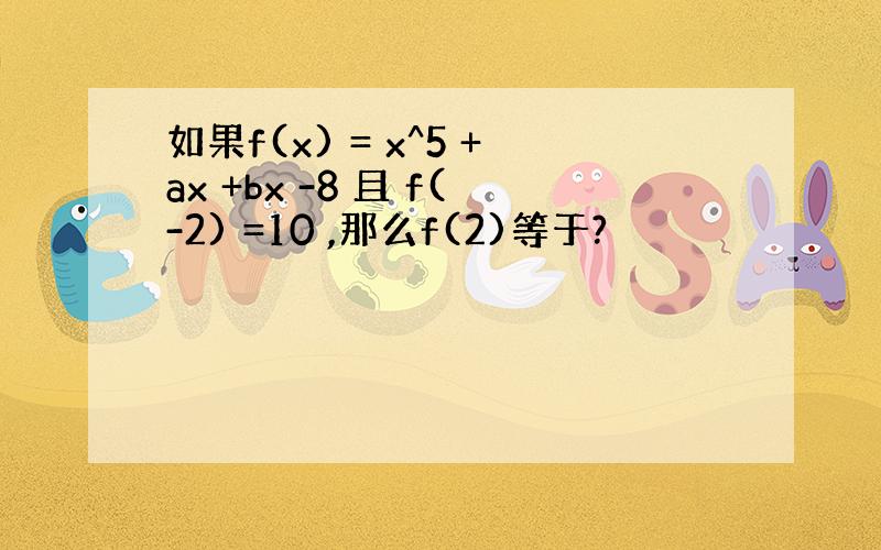 如果f(x) = x^5 +ax +bx -8 且 f(-2) =10 ,那么f(2)等于?