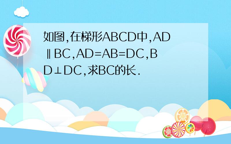 如图,在梯形ABCD中,AD‖BC,AD=AB=DC,BD⊥DC,求BC的长.