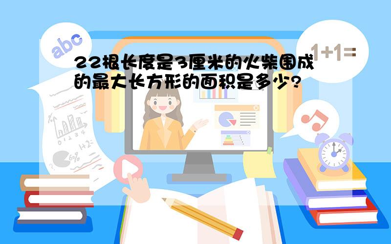 22根长度是3厘米的火柴围成的最大长方形的面积是多少?