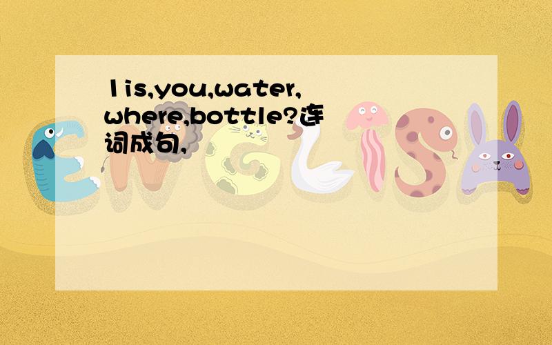 1is,you,water,where,bottle?连词成句,