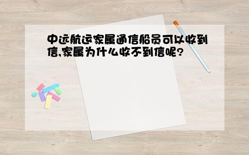 中远航运家属通信船员可以收到信,家属为什么收不到信呢?