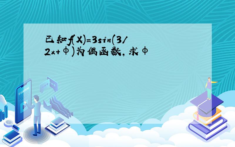 已知f(X)=3sin(3/2x+φ)为偶函数,求φ