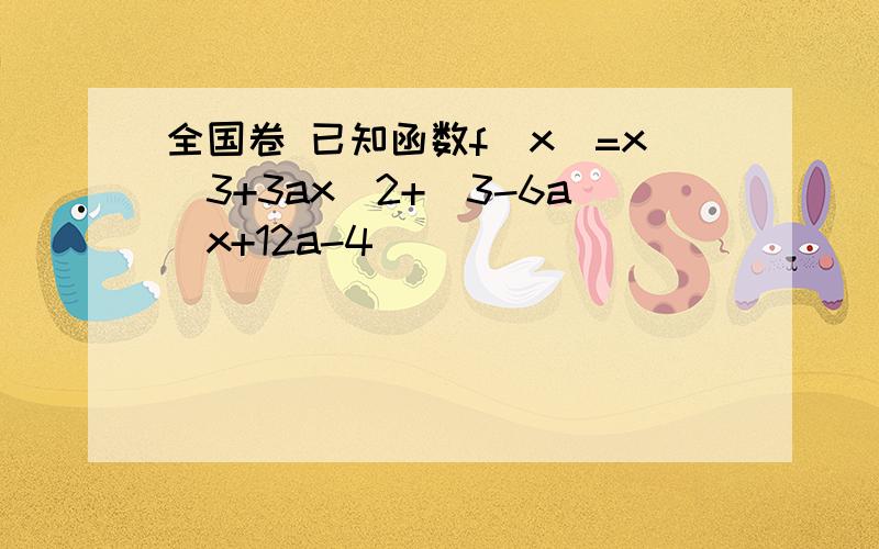 全国卷 已知函数f(x)=x^3+3ax^2+(3-6a)x+12a-4