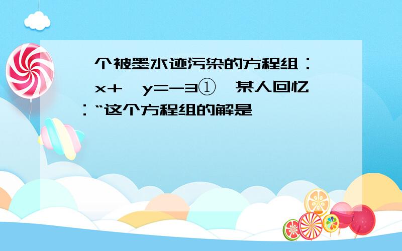 一个被墨水迹污染的方程组：{●x+●y=-3①}某人回忆：“这个方程组的解是